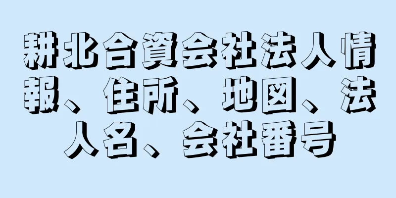 耕北合資会社法人情報、住所、地図、法人名、会社番号