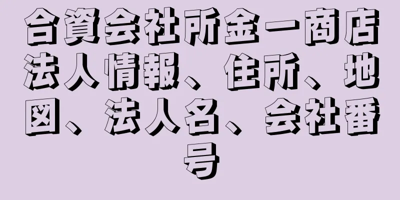 合資会社所金一商店法人情報、住所、地図、法人名、会社番号