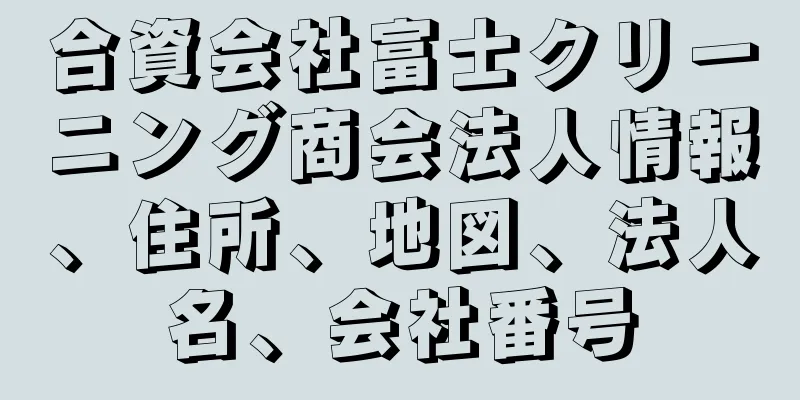 合資会社富士クリーニング商会法人情報、住所、地図、法人名、会社番号