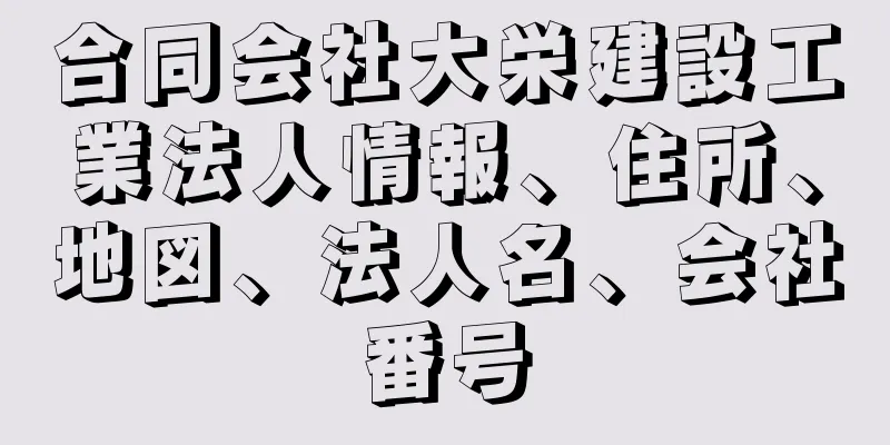 合同会社大栄建設工業法人情報、住所、地図、法人名、会社番号