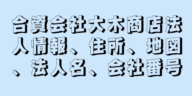 合資会社大木商店法人情報、住所、地図、法人名、会社番号