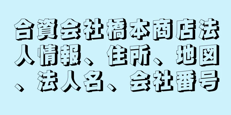 合資会社橋本商店法人情報、住所、地図、法人名、会社番号