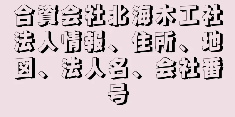 合資会社北海木工社法人情報、住所、地図、法人名、会社番号