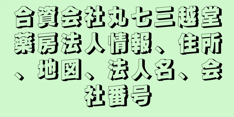 合資会社丸七三越堂薬房法人情報、住所、地図、法人名、会社番号