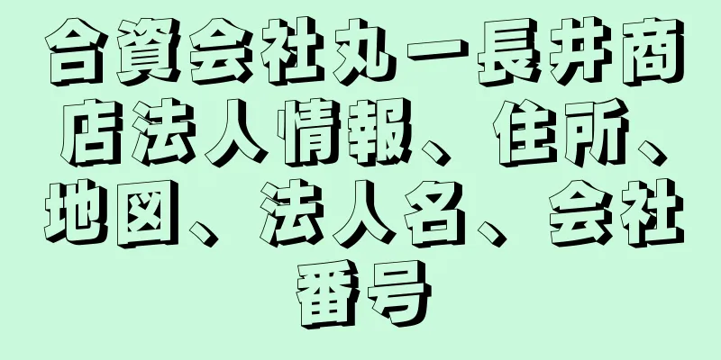 合資会社丸一長井商店法人情報、住所、地図、法人名、会社番号