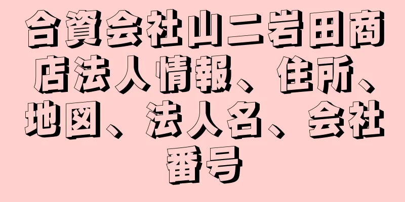 合資会社山二岩田商店法人情報、住所、地図、法人名、会社番号