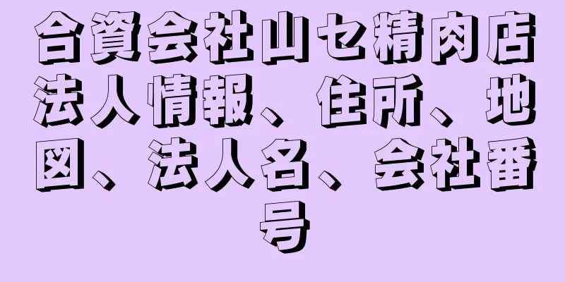 合資会社山セ精肉店法人情報、住所、地図、法人名、会社番号