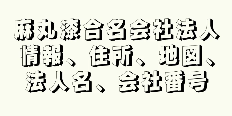 麻丸漆合名会社法人情報、住所、地図、法人名、会社番号