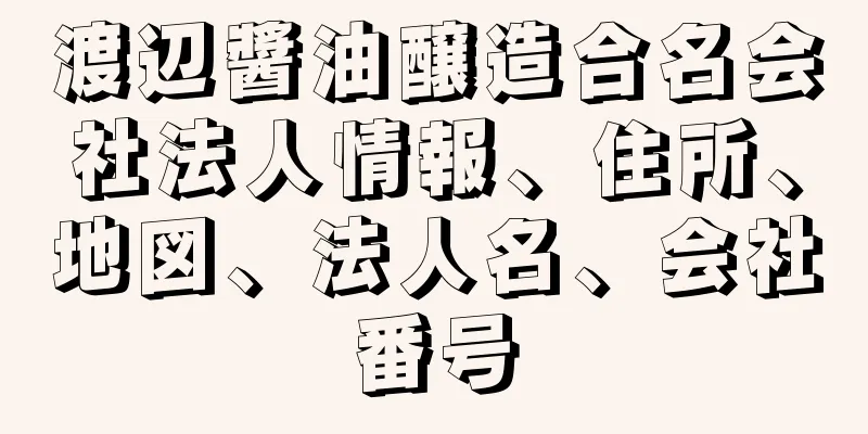 渡辺醬油醸造合名会社法人情報、住所、地図、法人名、会社番号