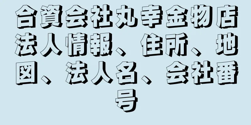 合資会社丸幸金物店法人情報、住所、地図、法人名、会社番号