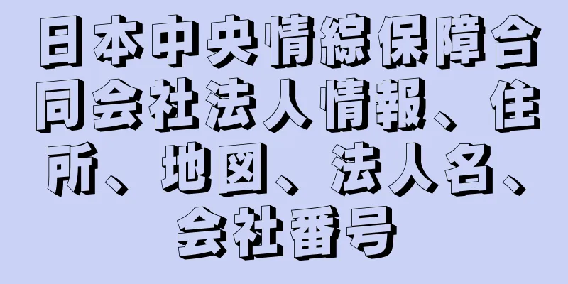 日本中央情綜保障合同会社法人情報、住所、地図、法人名、会社番号