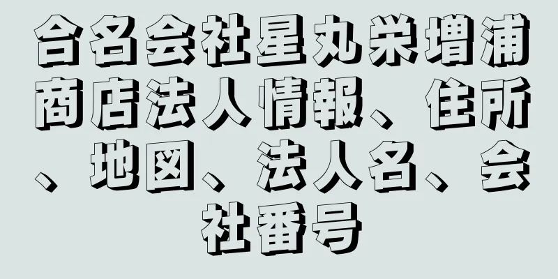 合名会社星丸栄増浦商店法人情報、住所、地図、法人名、会社番号