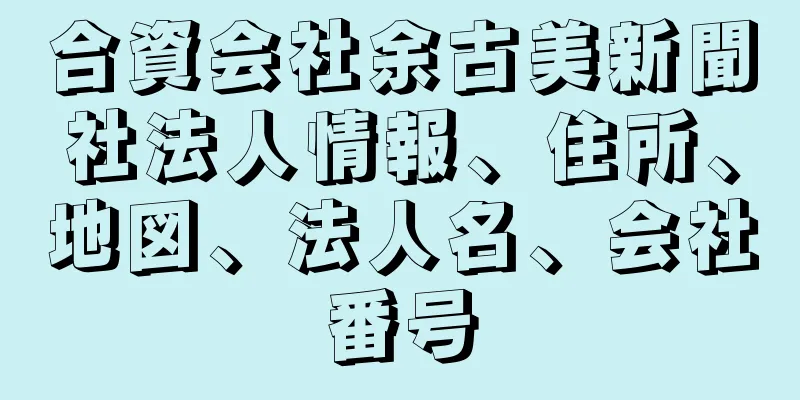 合資会社余古美新聞社法人情報、住所、地図、法人名、会社番号