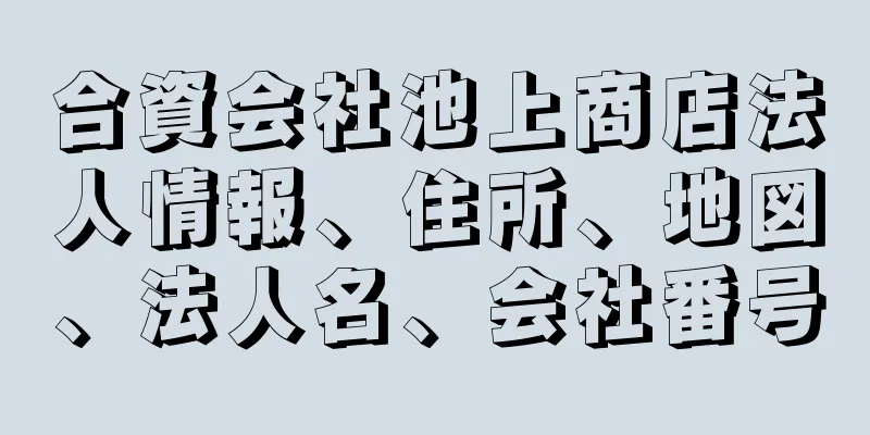 合資会社池上商店法人情報、住所、地図、法人名、会社番号