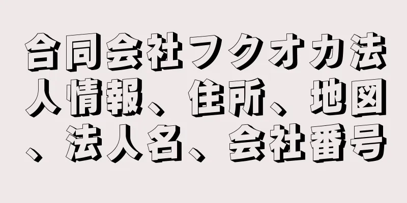 合同会社フクオカ法人情報、住所、地図、法人名、会社番号