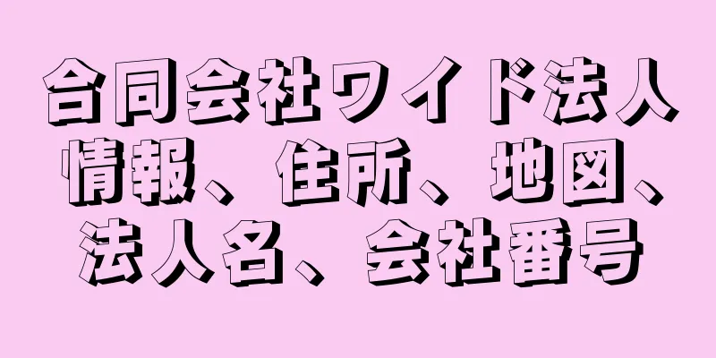 合同会社ワイド法人情報、住所、地図、法人名、会社番号