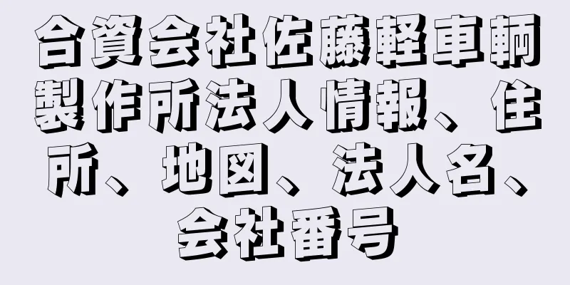 合資会社佐藤軽車輌製作所法人情報、住所、地図、法人名、会社番号