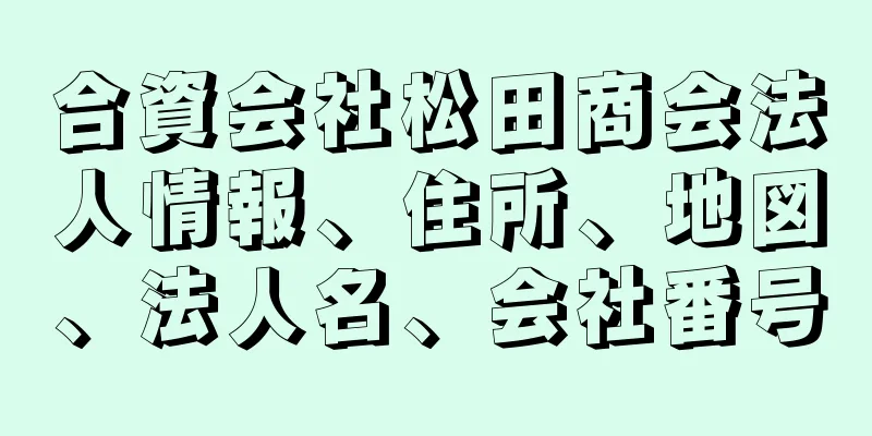 合資会社松田商会法人情報、住所、地図、法人名、会社番号