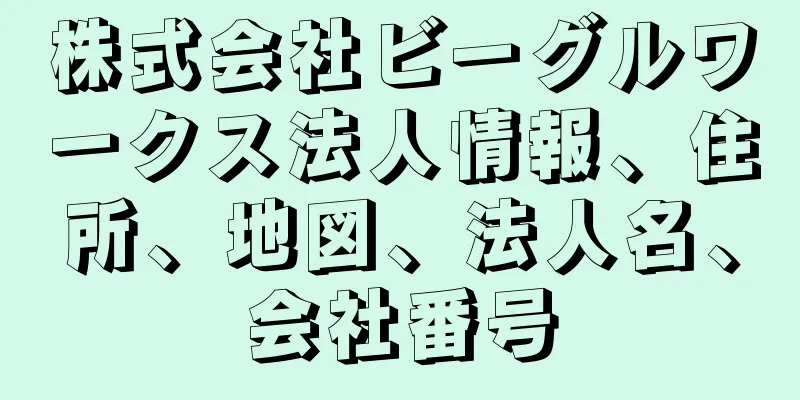 株式会社ビーグルワークス法人情報、住所、地図、法人名、会社番号