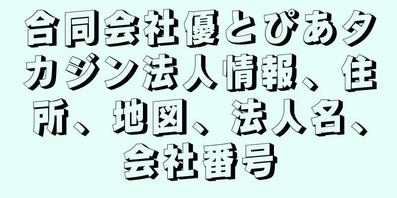 合同会社優とぴあタカジン法人情報、住所、地図、法人名、会社番号