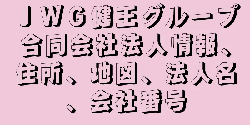 ＪＷＧ健王グループ合同会社法人情報、住所、地図、法人名、会社番号