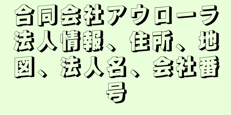 合同会社アウローラ法人情報、住所、地図、法人名、会社番号