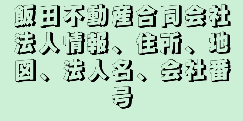 飯田不動産合同会社法人情報、住所、地図、法人名、会社番号