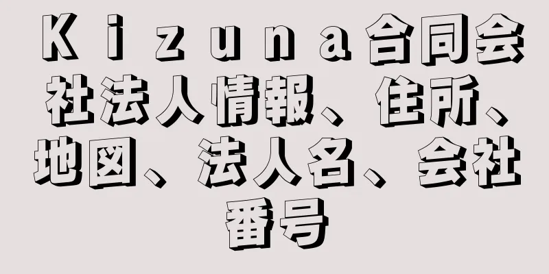 Ｋｉｚｕｎａ合同会社法人情報、住所、地図、法人名、会社番号