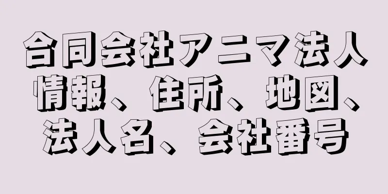 合同会社アニマ法人情報、住所、地図、法人名、会社番号