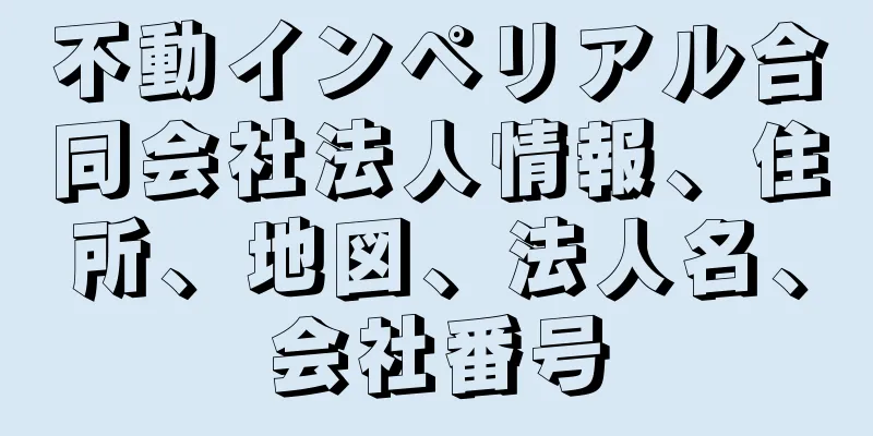 不動インペリアル合同会社法人情報、住所、地図、法人名、会社番号