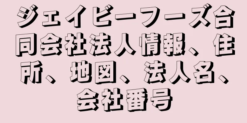 ジェイビーフーズ合同会社法人情報、住所、地図、法人名、会社番号