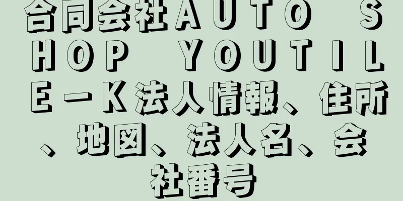 合同会社ＡＵＴＯ　ＳＨＯＰ　ＹＯＵＴＩＬＥ－Ｋ法人情報、住所、地図、法人名、会社番号