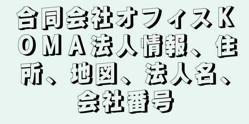 合同会社オフィスＫＯＭＡ法人情報、住所、地図、法人名、会社番号