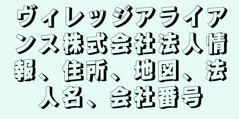 ヴィレッジアライアンス株式会社法人情報、住所、地図、法人名、会社番号