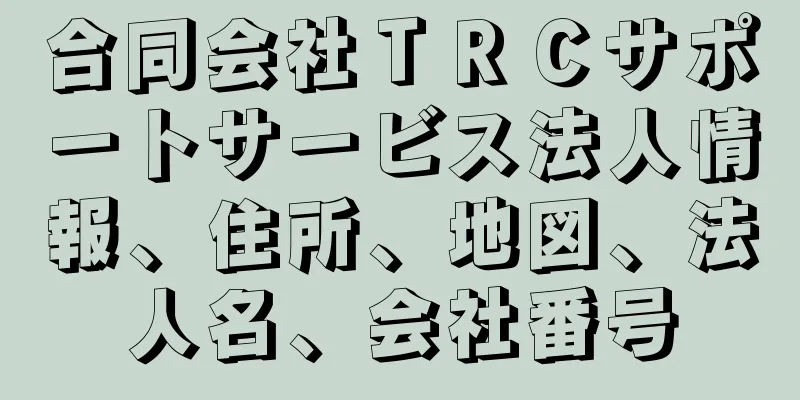 合同会社ＴＲＣサポートサービス法人情報、住所、地図、法人名、会社番号