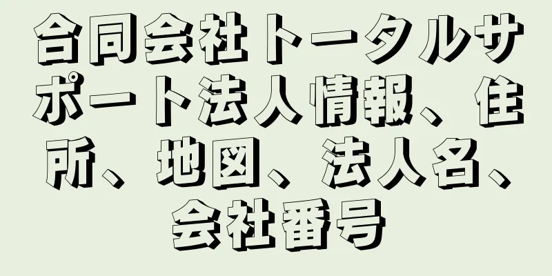 合同会社トータルサポート法人情報、住所、地図、法人名、会社番号