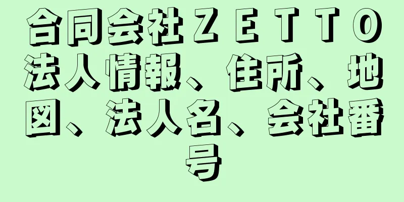 合同会社ＺＥＴＴＯ法人情報、住所、地図、法人名、会社番号