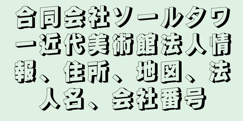 合同会社ソールタワー近代美術館法人情報、住所、地図、法人名、会社番号