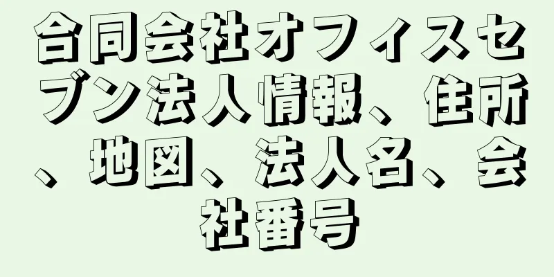 合同会社オフィスセブン法人情報、住所、地図、法人名、会社番号