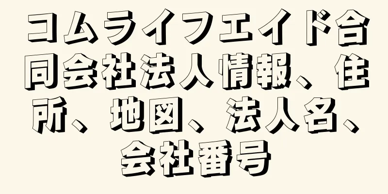 コムライフエイド合同会社法人情報、住所、地図、法人名、会社番号