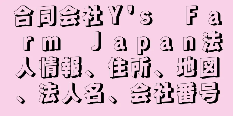 合同会社Ｙ’ｓ　Ｆａｒｍ　Ｊａｐａｎ法人情報、住所、地図、法人名、会社番号