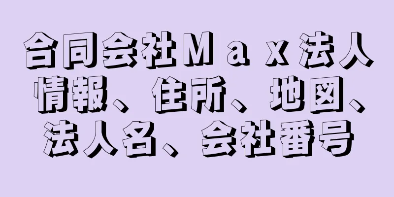 合同会社Ｍａｘ法人情報、住所、地図、法人名、会社番号