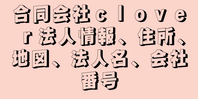 合同会社ｃｌｏｖｅｒ法人情報、住所、地図、法人名、会社番号