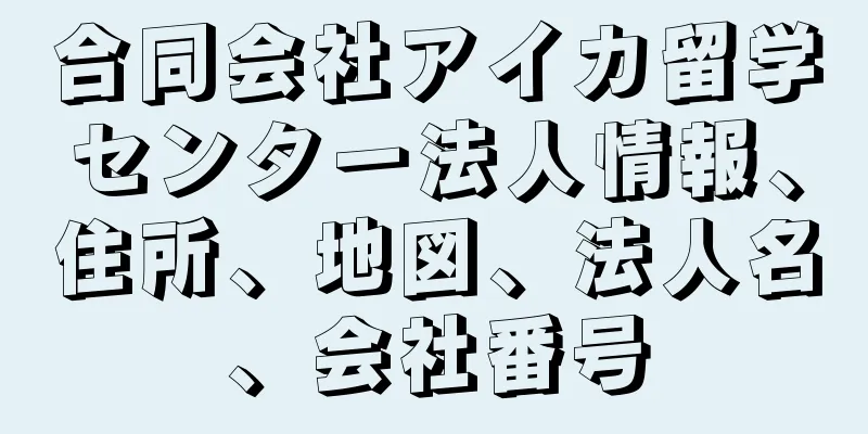 合同会社アイカ留学センター法人情報、住所、地図、法人名、会社番号