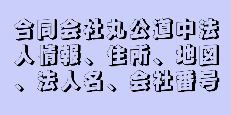 合同会社丸公道中法人情報、住所、地図、法人名、会社番号