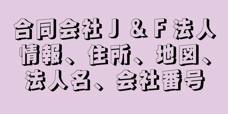 合同会社Ｊ＆Ｆ法人情報、住所、地図、法人名、会社番号