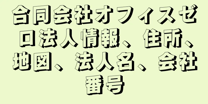 合同会社オフィスゼロ法人情報、住所、地図、法人名、会社番号