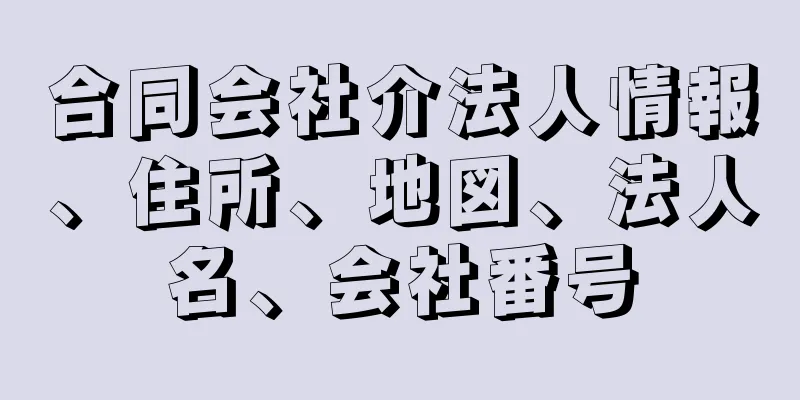 合同会社介法人情報、住所、地図、法人名、会社番号