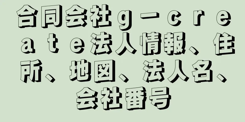 合同会社ｇ－ｃｒｅａｔｅ法人情報、住所、地図、法人名、会社番号