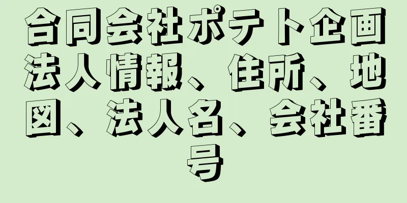 合同会社ポテト企画法人情報、住所、地図、法人名、会社番号